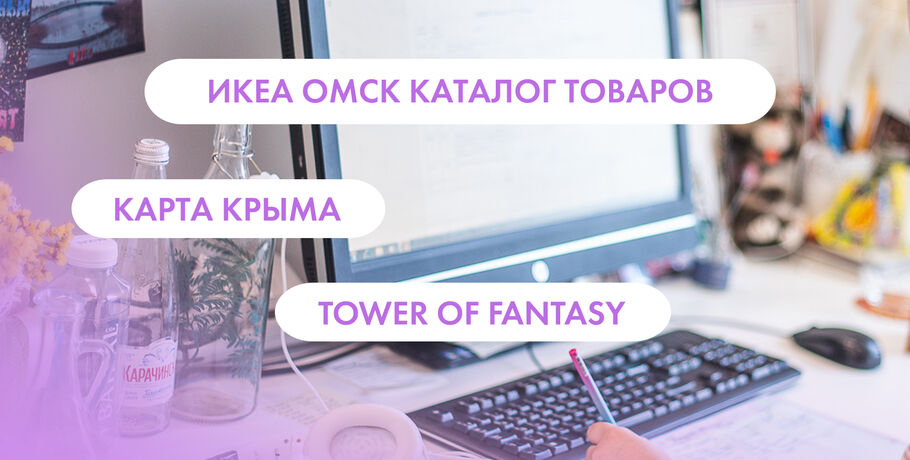 "Икеа", карта Крыма и Tower of Fantasy. Что ищут омичи в интернете 10 августа